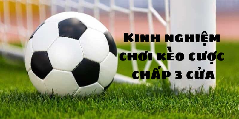 Kinh nghiệm hay khi chơi kèo chấp 3 cửa